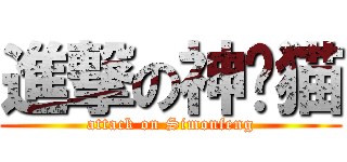 進撃の神经猫 (attack on Simonfeng)