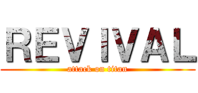 ＲＥＶＩＶＡＬ (attack on titan)