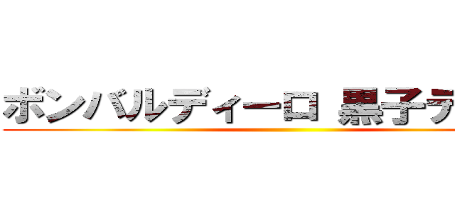 ボンバルディーロ 黒子ディーロ ()