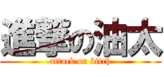 進撃の油太 (attack on bitch)