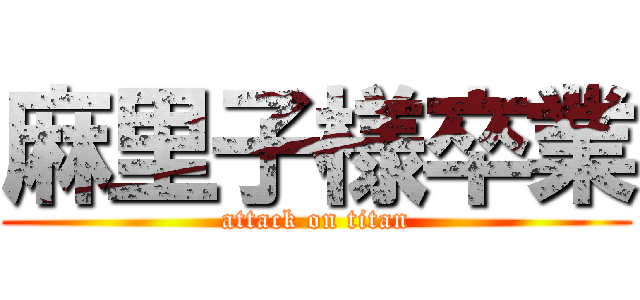 麻里子様卒業 (attack on titan)