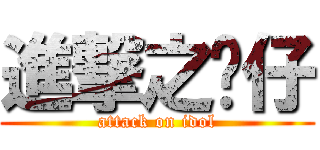 進撃之闲仔 (attack on idol)