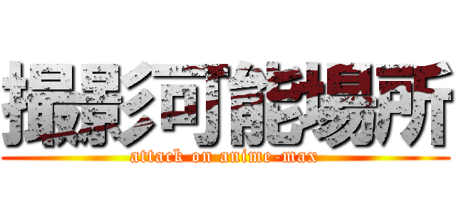 撮影可能場所 (attack on anime-max)