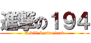 進撃の１９４ (A kill & nine dead)
