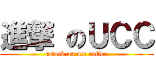 進撃 のＵＣＣ (attack on ucc coffee)