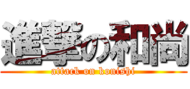 進撃の和尚 (attack on konishi)