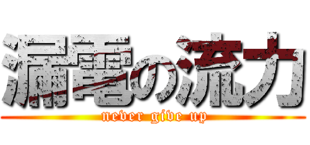 漏電の流力 ( never give up)