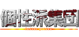 個性派集団 (insane person)