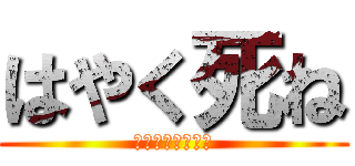 はやく死ね (クソガキ障害児が)