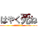 はやく死ね (クソガキ障害児が)