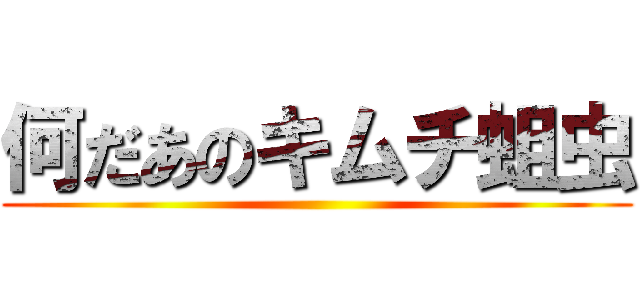 何だあのキムチ蛆虫 ()