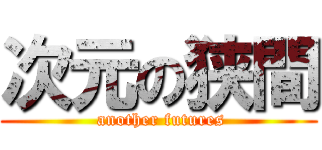 次元の狭間 ( another futures)