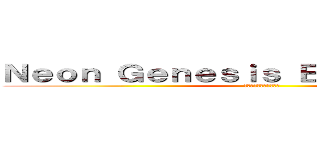 Ｎｅｏｎ Ｇｅｎｅｓｉｓ Ｅｖａｎｇｅｌｉｏｎ (新世紀エヴァンゲリオン)
