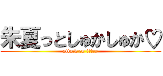 朱夏っとしゅかしゅか♡ (attack on titan)