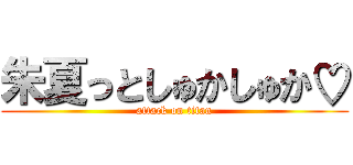 朱夏っとしゅかしゅか♡ (attack on titan)