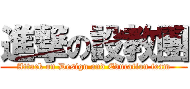 進撃の設教團 (Attack on Design and Education team)