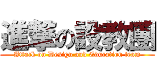 進撃の設教團 (Attack on Design and Education team)