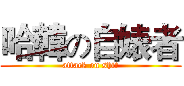 哈韓の自婊者 (attack on shit)