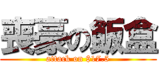 喪豪の飯盒 (attack on $17.5)