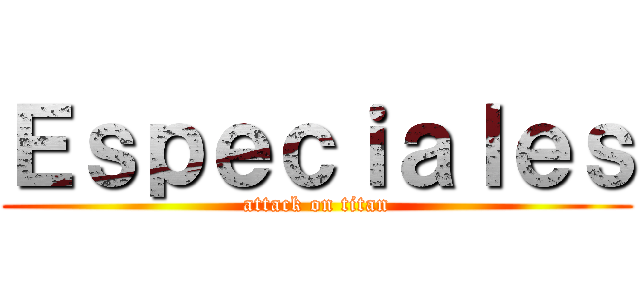 Ｅｓｐｅｃｉａｌｅｓ (attack on titan)