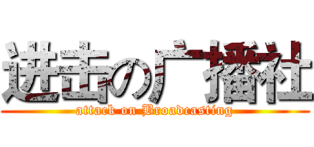 进击の广播社 (attack on Broadcasting)