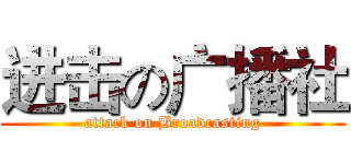 进击の广播社 (attack on Broadcasting)