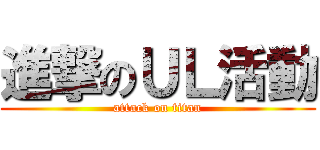 進撃のＵＬ活動 (attack on titan)