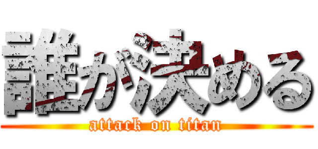 誰が決める (attack on titan)