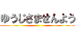 ゆうじさませんよう ()
