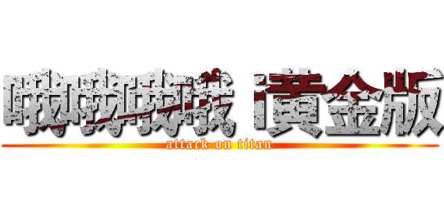 哦哦哦哦ｉ黄金版 (attack on titan)