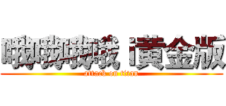 哦哦哦哦ｉ黄金版 (attack on titan)