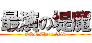 最演の堤魔 (SSH Cheer 16th)