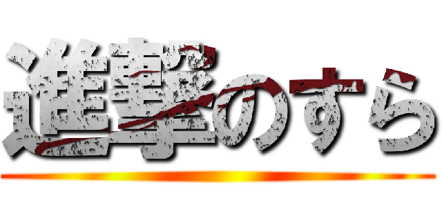 進撃のすら ()