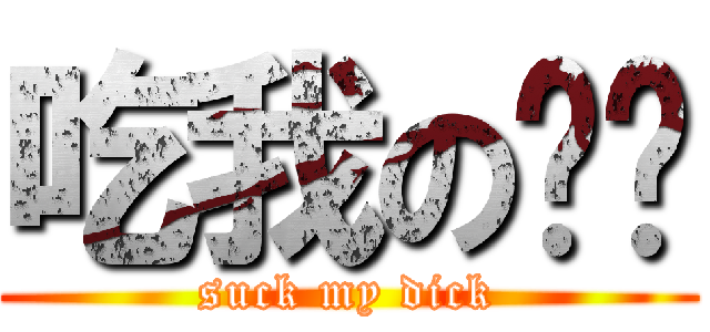 吃我の屌啦 (suck my dick)