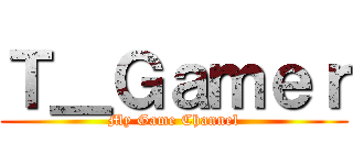 Ｔ＿Ｇａｍｅｒ (My Game Channel)