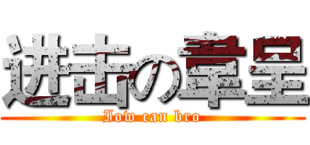 进击の韋呈 (Iow can bro)