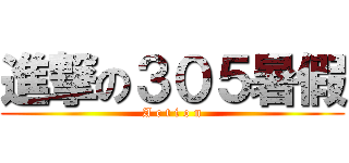 進撃の３０５暑假 (A c t i o n)