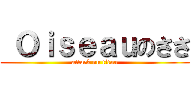  Ｏｉｓｅａｕのささ (attack on titan)