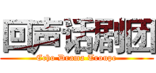 回声话剧团 (Echo Drama Troupe)