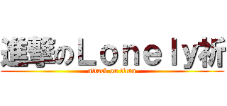 進撃のＬｏｎｅｌｙ祈 (attack on titan)