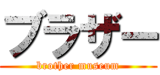 ブラザー (brother museum)