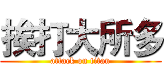 挨打大所多 (attack on titan)