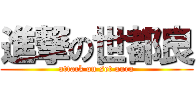 進撃の世都良 (attack on set aura)