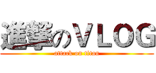 進撃のＶＬＯＧ (attack on titan)