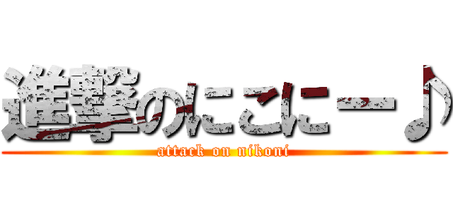 進撃のにこにー♪ (attack on nikoni)