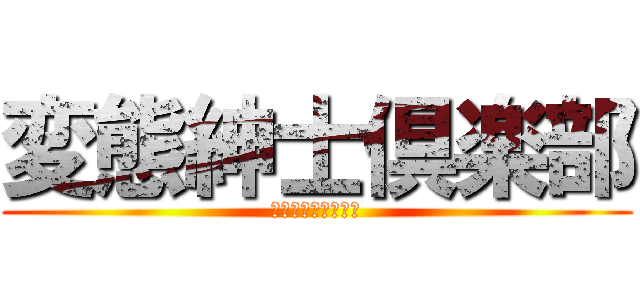 変態紳士倶楽部 (〜そして、伝説へ〜)