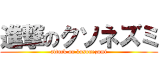 進撃のクソネズミ (attack on kusonezumi)