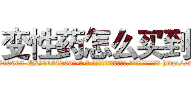 变性药怎么买到 (变性药怎么买到【电-186x2687x6963-Q278180069元-吉-药-业】我们做的是长期生意,靠的是老客户长期支持 http://sngk.net/y5OMyt
)