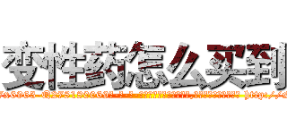 变性药怎么买到 (变性药怎么买到【电-186x2687x6963-Q278180069元-吉-药-业】我们做的是长期生意,靠的是老客户长期支持 http://sngk.net/y5OMyt
)