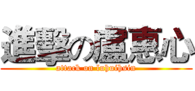 進擊の盧惠心 (attack on luhuihsin)